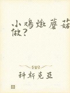 小鸡炖蘑菇怎么做?
