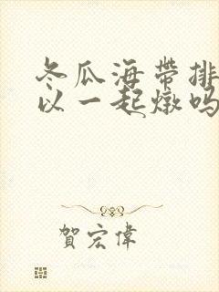 冬瓜海带排骨可以一起炖吗