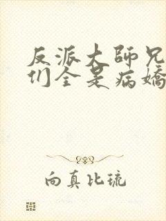 反派大师兄师妹们全是病娇动态漫全集