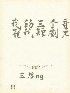 我的三个哥哥超宠我短剧免费完整版