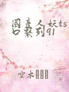 国产人妖ts重口系列91
