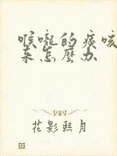 喉咙的痰咳不出来怎么办