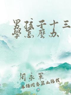 男孩子十三岁厌学怎么办
