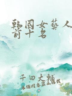 韩国女艺人人气前十名