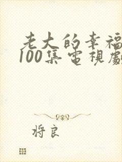 老大的幸福二部100集电视剧