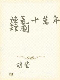 炼气十万年楚阳短剧 炼气十万年楚阳短剧