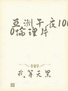 亚洲午夜1000伦理片