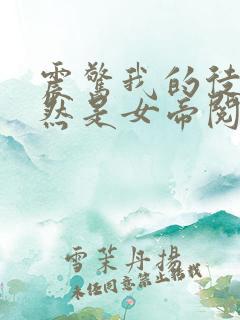 震惊我的徒弟居然是女帝阅读免费阅读全文 震惊我的徒弟居然是女帝阅读免费阅读全文