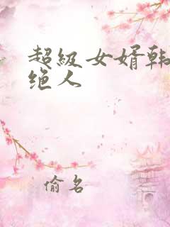 超级女婿韩三千绝人