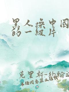 黑人操中国女人的一级片