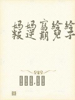 妈妈写给给青春叛逆期儿子的一封信精编版