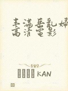 丰满岳乱妇三级高清电影
