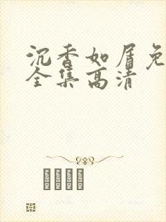 沉香如屑免费看全集高清