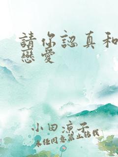 请你认真和我谈恋爱