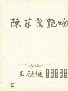 陈菲惊艳吻戏