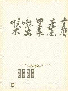 喉咙里老有痰咳不出来怎么办