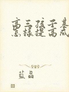 高三孩子基础差怎样提高成绩