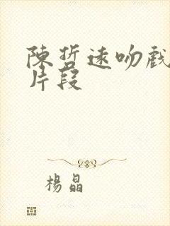 陈哲远吻戏原声片段 陈哲远吻戏原声片段