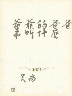 爷爷的爸爸的兄弟叫什么