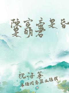 陈宣帝是昏君还是明君