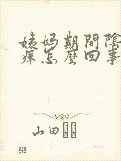 姨妈期间阴道口痒怎么回事