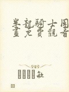 半龙骑士团长漫画免费观看下拉式