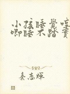 小孩睡觉哼哼唧唧睡不踏实是什么原因
