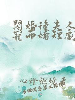 闪婚后夫人她恃宠而娇短剧