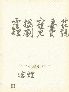 霍总宠妻花样多短剧免费观看全集