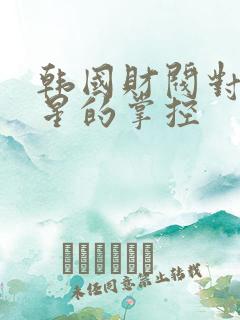韩国财阀对女明星的掌控