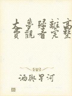 大梦归离高清免费观看完整版