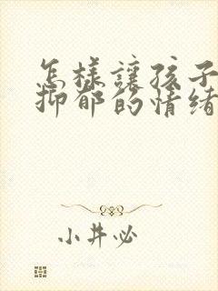 怎样让孩子走出抑郁的情绪
