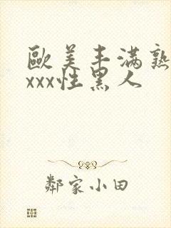 欧美丰满熟妇xxxx性黑人