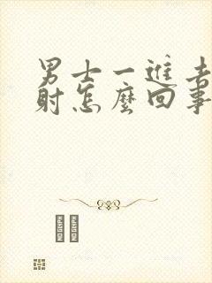 男士一进去就秒射怎么回事啊
