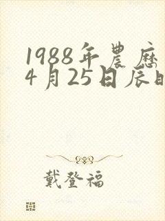 1988年农历4月25日辰时八字 1988年农历4月25日辰时八字