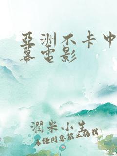 亚洲不卡中文字幕电影 亚洲不卡中文字幕电影