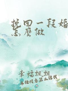 挽回一段婚姻要怎么做