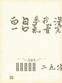 白日梦我漫画剧一口气看完 白日梦我漫画剧一口气看完