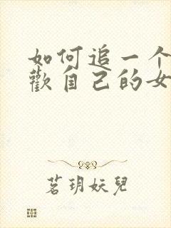 如何追一个不喜欢自己的女生