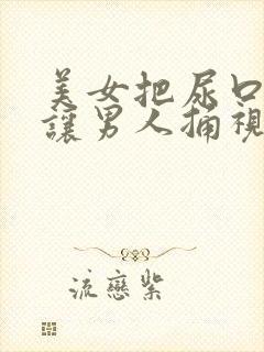 美女把尿口扒开让男人捅视频