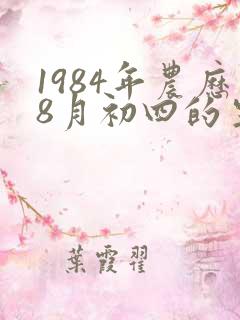 1984年农历8月初四的生辰八字