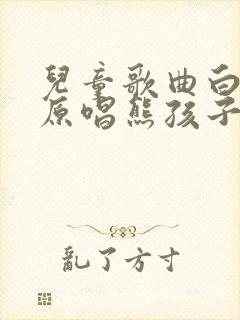 儿童歌曲白龙马原唱熊孩子儿歌