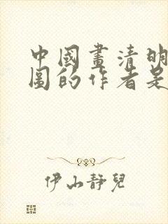 中国画清明上河图的作者是谁