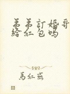 弟弟订婚哥哥要给红包吗