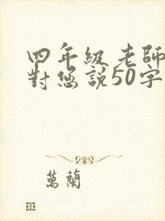 四年级老师我想对您说50字 四年级老师我想对您说50字
