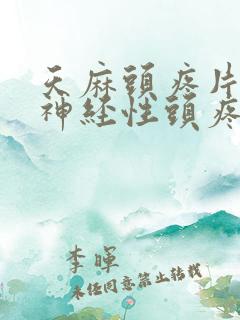 天麻头疼片治疗神经性头疼吗