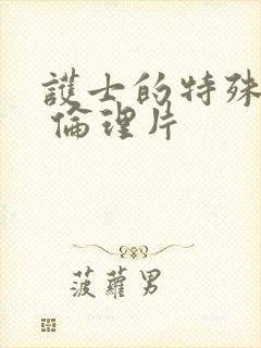 护士的特殊治疗 伦理片