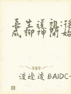 长生道祖:从养成柳神开始阅读无弹窗