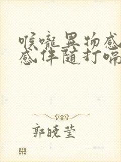 喉咙异物感阻塞感伴随打嗝