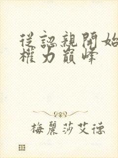 从认亲开始踏上权力巅峰